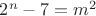 $2^n-7=m^2$