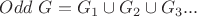 $Odd\ G = G_1 \cup G_2 \cup G_3 ...$ $Odd\ G = G_1 \cup G_2 \cup G_3 ...$