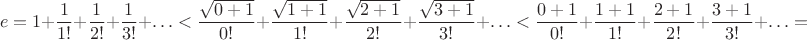 $$e=1+\frac{1}{1!}+\frac{1}{2!}+\frac{1}{3!}+\ldots<\frac{\sqrt{0+1}}{0!}+\frac{\sqrt{1+1}}{1!}+\frac{\sqrt{2+1}}{2!}+\frac{\sqrt{3+1}}{3!}+\ldots <\frac{0+1}{0!}+\frac{1+1}{1!}+\frac{2+1}{2!}+\frac{3+1}{3!}+\ldots=$$