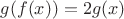 $g(f(x))=2g(x)$