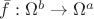 $\bar{f}: \Omega^b\to\Omega^a$