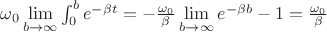 $ \omega_0 \lim\limits_{b \to \infty} {\int_{0}^{b}e^{-\beta t}} = - \frac{\omega_0}{\beta} \lim\limits_{b \to \infty} {e^{-\beta b}} - 1 = \frac{\omega_0}{\beta}$