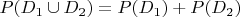 $P(D_1 \cup D_2)=P(D_1)+P(D_2)$