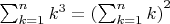 $\sum_{k=1}^n k^3 = {\left(\sum_{k=1}^n k\right)}^2$