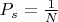 $P_{s} = \frac{1}{N}$