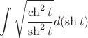$$\int \sqrt {\frac {\ch^2 t}{\sh^2 t}}d(\sh t)$$