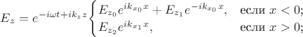 $E_{z}=e^{-i\omega t+ik_{z}z}
$$
\begin{cases}
E_{z_0}e^{ik_{x_0}x}+E_{z_1}e^{-ik_{x_0}x},&\text{если $x<0$;}\\
E_{z_2}e^{ik_{x_1}x},&\text{если $x>0$;}
\end{cases}
$$
$ $E_{z}=e^{-i\omega t+ik_{z}z}
$$
\begin{cases}
E_{z_0}e^{ik_{x_0}x}+E_{z_1}e^{-ik_{x_0}x},&\text{если $x<0$;}\\
E_{z_2}e^{ik_{x_1}x},&\text{если $x>0$;}
\end{cases}
$$
$