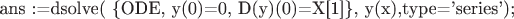 ans :=dsolve( \{ODE, y(0)=0, D(y)(0)=X[1]\}, y(x),type='series');
