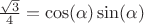 $\frac{\sqrt{3}}{4}=\cos(\alpha)\sin(\alpha)$ $\frac{\sqrt{3}}{4}=\cos(\alpha)\sin(\alpha)$