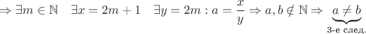 $$\Rightarrow \exists m \in \mathbb N \quad \exists x = 2m+1 \quad \exists y = 2m : a = \dfrac{x}{y} \Rightarrow a, b \notin \mathbb N \Rightarrow \underbrace{a \ne b}_\text{3-е след.}$$