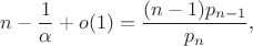 $$n-\frac 1\alpha + o(1) = \frac{(n-1)p_{n-1}}{p_n},$$
