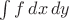 $\int f\,dx\,dy$