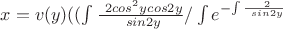 $ x= v(y) ((\int \frac {\ 2cos^2 y cos2y}  {\ sin2y} / \int  {e^{{-}{\int\frac {\ 2} {\ sin2y}}$