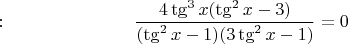 $: \quad \quad \quad \quad \quad \quad \quad \dfrac{4 \tg^3 x (\tg^2 x -3)}{(\tg^2 x -1)(3 \tg^2 x -1)}=0$