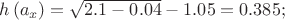$\[
h\left( {a_x } \right) = \sqrt {2.1 - 0.04}  - 1.05 = 0.385;
\]$