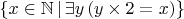 $\{x \in \mathbb{N} \, | \, \exists y \, (y \times 2 = x)\}$