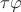 $\tau \varphi$