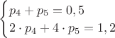 $\begin{cases}
p_4 + p_5=0,5\\
2\cdot p_4+4\cdot p_5=1,2\\
\end{cases}$
