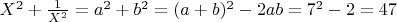 $X^2+\frac{1}{X^2}=a^2+b^2=(a+b)^2-2ab=7^2-2=47$