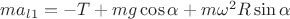 $m a_l_1 = -T+mg\cos\alpha+m \omega^2 R \sin \alpha$