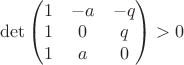 $\det\begin{pmatrix} 1 &-a &-q \\ 1&  0&  q \\1 &a &0 \end{pmatrix} > 0$