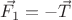 $\vec{F_1}=-\vec{T}$ $\vec{F_1}=-\vec{T}$