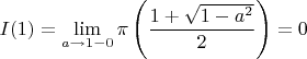 $I(1)=\displaystyle\lim_{a\to 1-0}\pi\left(\dfrac{1+\sqrt{1-a^2}}{2}\right)=0$