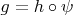$g = h \circ \psi$