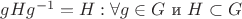 $gHg^{-1} = H : \forall g \in G$ и $ H\subset G $