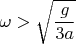 $$\omega>\sqrt{\frac{g}{3a}}$$