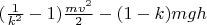 $(\frac{1}{k^2}-1) \frac{m v^2}{2} - (1-k) m g h$