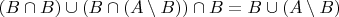 $(B \cap B) \cup (B \cap (A \setminus B)) \cap B = B \cup (A \setminus B)$