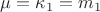 $\mu = \kappa_1 = m_1$ $\mu = \kappa_1 = m_1$