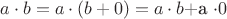 $a \cdot b = a \cdot (b + 0) = a \cdot b + $a \cdot 0