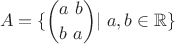 $$A = \{\binom{a \ b}{b \ a}| \ a,b \in \mathbb{R} \}$$