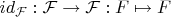 $id_{\mathcal{F}}:\mathcal{F}\to \mathcal{F}: F\mapsto F$
