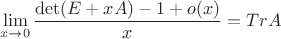 $$\lim_{x\to 0}\frac{\det (E+xA)-1+o(x)}{x}=TrA$$