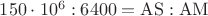 $\mathrm{150\cdot10^6 : 6400 = AS : AM}$