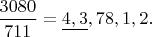$\dfrac{3080}{711}=\underline{4,3},78,1,2.$