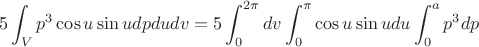 $$\Tightarrow 5 \int_{V}^{} p^3 \cos u \sin udpdudv = 5\int_{0}^{2\pi}dv\int_{0}^{\pi}\cos u \sin udu\int_{0}^{a}p^3dp $$