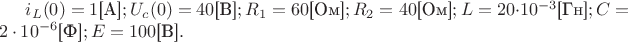 $i_L(0)=1\text{[A]}; U_c(0)=40\text{[В]}; R_1=60\text{[Ом]};R_2=40\text{[Ом]};L=20\cdot 10^{-3}\text{[Гн]}; C=2\cdot 10^{-6}\text{[Ф]};E=100\text{[В]}.$
