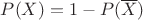 $P(X)= 1-P(\overline X)$
