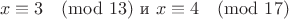 $$x\equiv3\pmod{13} \text{   и   } x\equiv4\pmod{17}$$