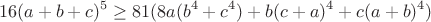 $$16(a+b+c)^5\ge 81(8a(b^4+c^4)+b(c+a)^4+c(a+b)^4)$$