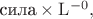 $\text{сила}\times\mathrm{L}^{-0},$