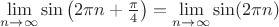 $\lim\limits_{n\to\infty}\sin\left(2\pi n+\frac{\pi}4\right)=\lim\limits_{n\to\infty}\sin(2\pi n)$