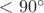 $<90^\circ$