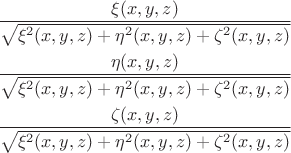 \begin{equation*}
\begin{align}
\dfrac{\xi(x,y,z)}{\sqrt{\xi^2(x,y,z)+\eta^2(x,y,z)+\zeta^2(x,y,z)}}\\
\dfrac{\eta(x,y,z)}{\sqrt{\xi^2(x,y,z)+\eta^2(x,y,z)+\zeta^2(x,y,z)}}\\
\dfrac{\zeta(x,y,z)}{\sqrt{\xi^2(x,y,z)+\eta^2(x,y,z)+\zeta^2(x,y,z)}}\\
\end{align}
\end{equation*}