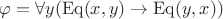 $\varphi = \forall y(\operatorname{Eq}(x, y) \rightarrow \operatorname{Eq}(y, x))$