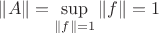 $\|A\|=\sup \limits_{\|f\|=1}\|f\|=1$